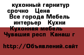 кухонный гарнитур срочно › Цена ­ 10 000 - Все города Мебель, интерьер » Кухни. Кухонная мебель   . Чувашия респ.,Канаш г.